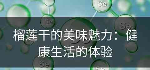 榴莲干的美味魅力：健康生活的体验